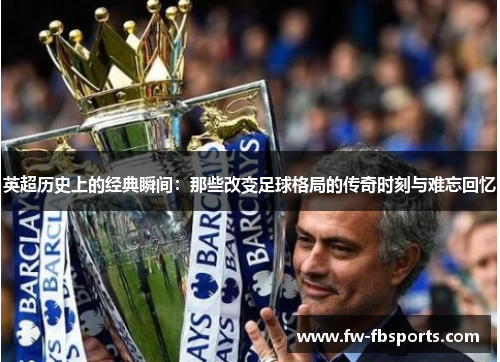 英超历史上的经典瞬间：那些改变足球格局的传奇时刻与难忘回忆