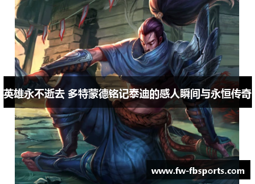 英雄永不逝去 多特蒙德铭记泰迪的感人瞬间与永恒传奇 英雄永不逝去 多特蒙德铭记泰迪的感人瞬间与永恒传奇