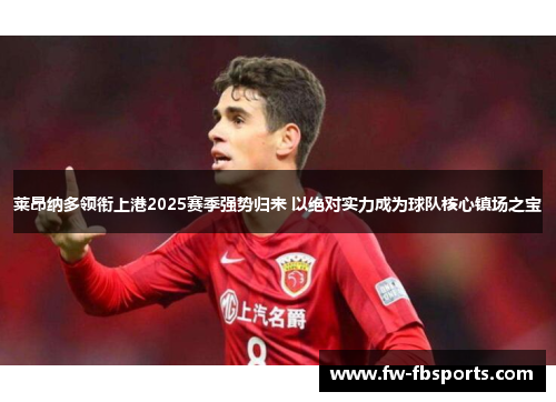 莱昂纳多领衔上港2025赛季强势归来 以绝对实力成为球队核心镇场之宝 莱昂纳多领衔上港2025赛季强势归来 以绝对实力成为球队核心镇场之宝