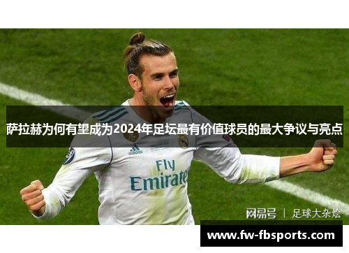 萨拉赫为何有望成为2024年足坛最有价值球员的最大争议与亮点