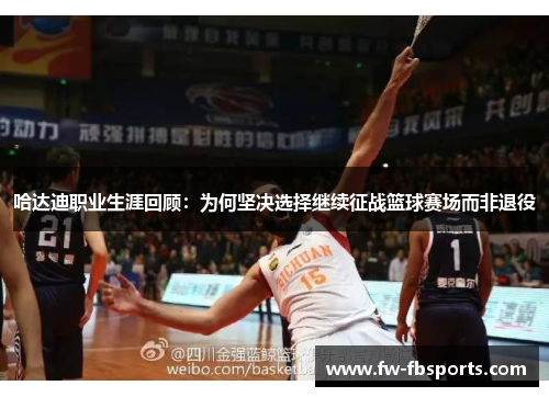 哈达迪职业生涯回顾：为何坚决选择继续征战篮球赛场而非退役