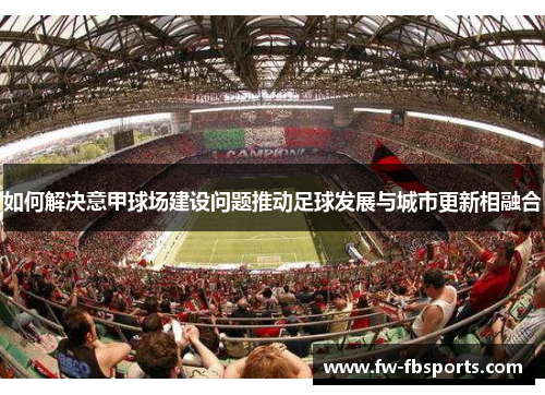 如何解决意甲球场建设问题推动足球发展与城市更新相融合