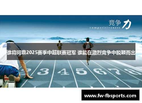 谁将问鼎2025赛季中超联赛冠军 谁能在激烈竞争中脱颖而出