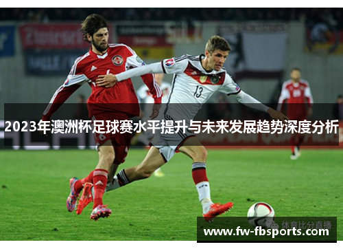 2023年澳洲杯足球赛水平提升与未来发展趋势深度分析