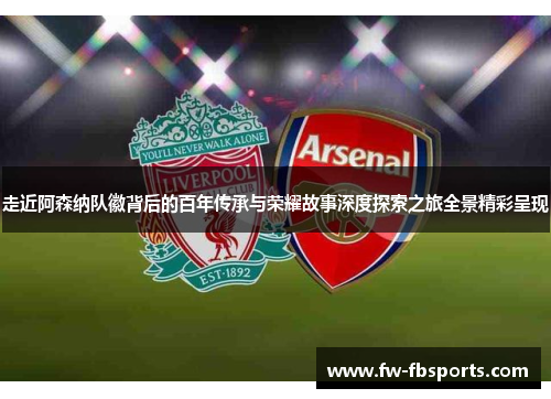 走近阿森纳队徽背后的百年传承与荣耀故事深度探索之旅全景精彩呈现