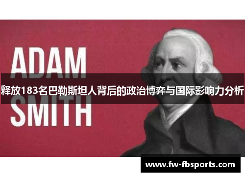 释放183名巴勒斯坦人背后的政治博弈与国际影响力分析