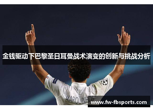 金钱驱动下巴黎圣日耳曼战术演变的创新与挑战分析