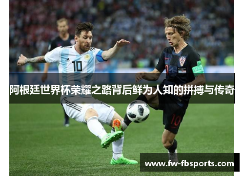 阿根廷世界杯荣耀之路背后鲜为人知的拼搏与传奇