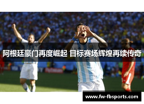 阿根廷豪门再度崛起 目标赛场辉煌再续传奇