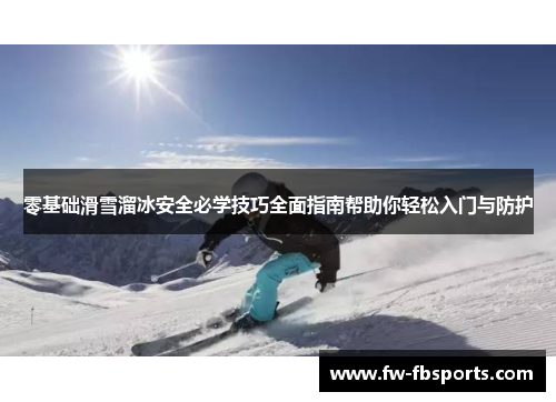 零基础滑雪溜冰安全必学技巧全面指南帮助你轻松入门与防护