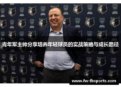 青年军主帅分享培养年轻球员的实战策略与成长路径