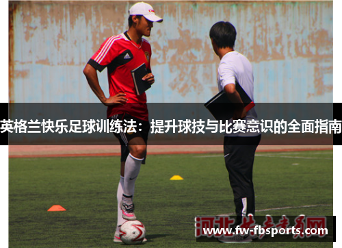 英格兰快乐足球训练法：提升球技与比赛意识的全面指南