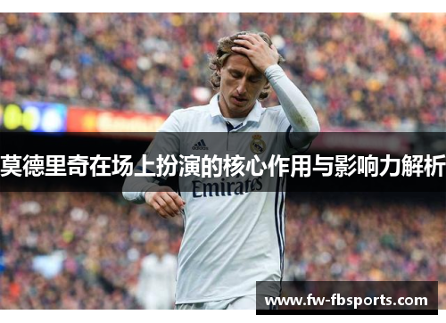 莫德里奇在场上扮演的核心作用与影响力解析