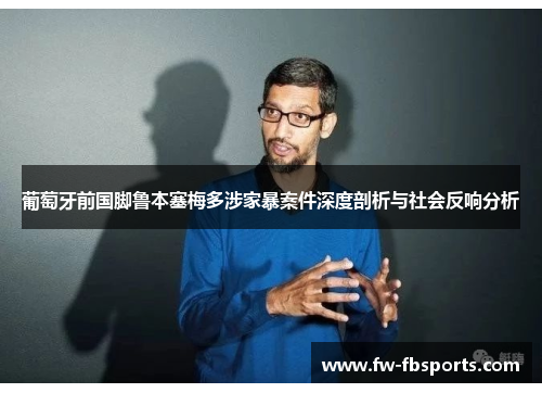 葡萄牙前国脚鲁本塞梅多涉家暴案件深度剖析与社会反响分析 葡萄牙前国脚鲁本塞梅多涉家暴案件深度剖析与社会反响分析