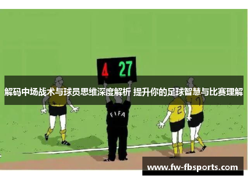 解码中场战术与球员思维深度解析 提升你的足球智慧与比赛理解 解码中场战术与球员思维深度解析 提升你的足球智慧与比赛理解