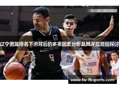 辽宁男篮排名下滑背后的多重因素分析及其深层原因探讨 辽宁男篮排名下滑背后的多重因素分析及其深层原因探讨