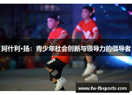 阿什利·扬：青少年社会创新与领导力的倡导者