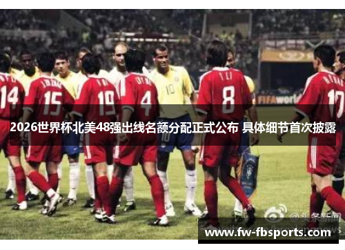 2026世界杯北美48强出线名额分配正式公布 具体细节首次披露 2026世界杯北美48强出线名额分配正式公布 具体细节首次披露