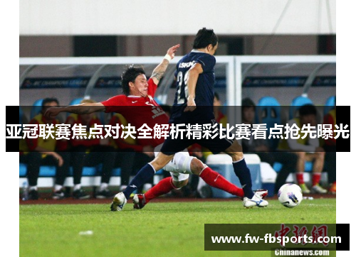 亚冠联赛焦点对决全解析精彩比赛看点抢先曝光 亚冠联赛焦点对决全解析精彩比赛看点抢先曝光