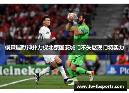 侯森屡献神扑力保北京国安城门不失展现门将实力