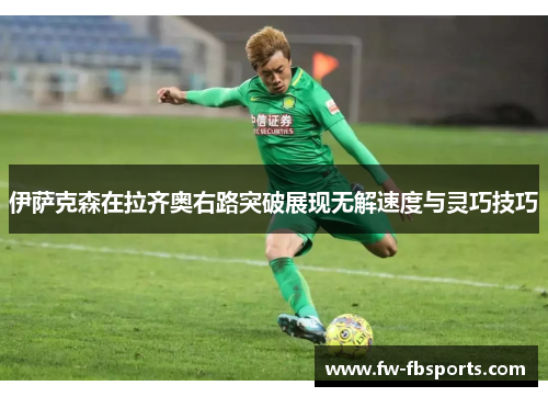 伊萨克森在拉齐奥右路突破展现无解速度与灵巧技巧 伊萨克森在拉齐奥右路突破展现无解速度与灵巧技巧