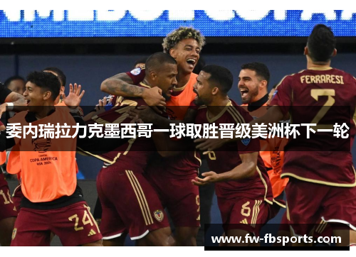 委内瑞拉力克墨西哥一球取胜晋级美洲杯下一轮 委内瑞拉力克墨西哥一球取胜晋级美洲杯下一轮
