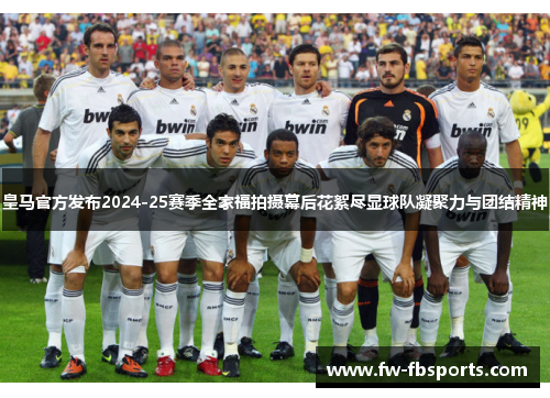 皇马官方发布2024-25赛季全家福拍摄幕后花絮尽显球队凝聚力与团结精神