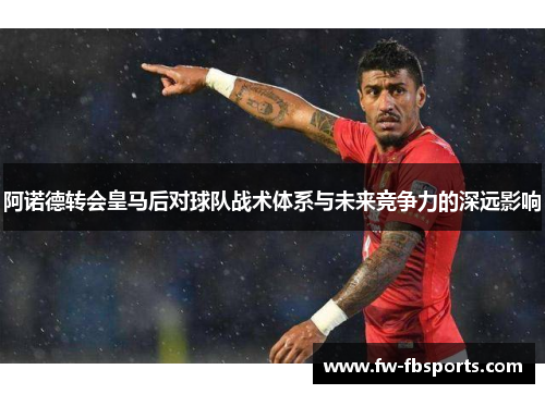 阿诺德转会皇马后对球队战术体系与未来竞争力的深远影响