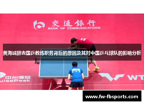 黄海诚辞去国乒教练职务背后的原因及其对中国乒乓球队的影响分析