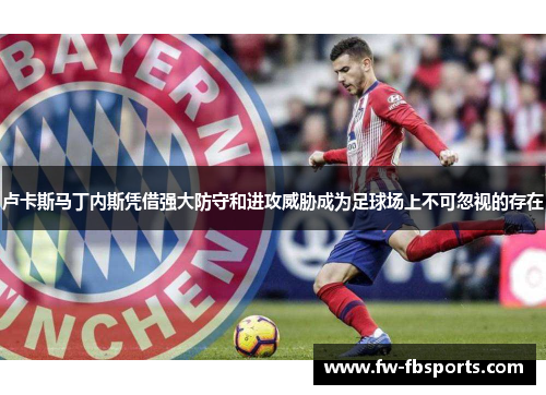 卢卡斯马丁内斯凭借强大防守和进攻威胁成为足球场上不可忽视的存在 卢卡斯马丁内斯凭借强大防守和进攻威胁成为足球场上不可忽视的存在