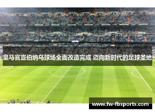 皇马官宣伯纳乌球场全面改造完成 迈向新时代的足球圣地 皇马官宣伯纳乌球场全面改造完成 迈向新时代的足球圣地