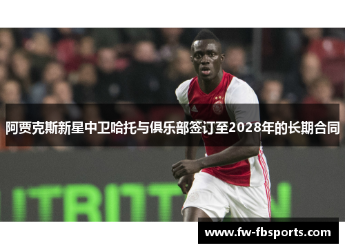 阿贾克斯新星中卫哈托与俱乐部签订至2028年的长期合同 阿贾克斯新星中卫哈托与俱乐部签订至2028年的长期合同