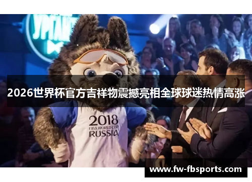 2026世界杯官方吉祥物震撼亮相全球球迷热情高涨 2026世界杯官方吉祥物震撼亮相全球球迷热情高涨