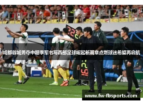 成都蓉城勇夺中超季军书写西部足球崛起新篇章点燃球迷希望再启航 成都蓉城勇夺中超季军书写西部足球崛起新篇章点燃球迷希望再启航